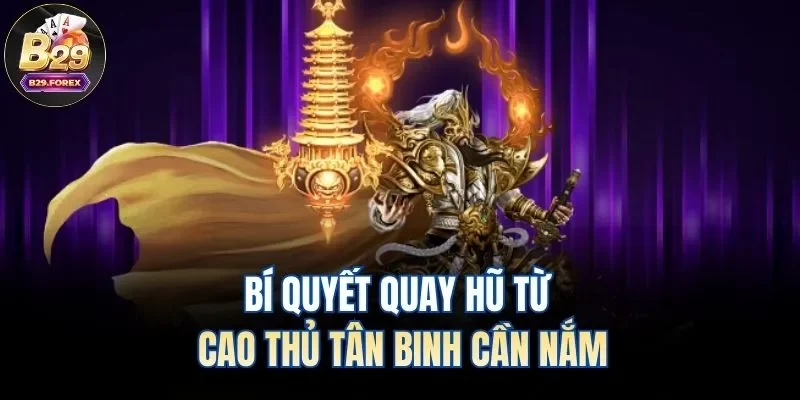 Bí quyết quay hũ từ cao thủ tân binh cần nắm