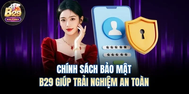 Chính sách bảo mật B29 giúp trải nghiệm an toàn