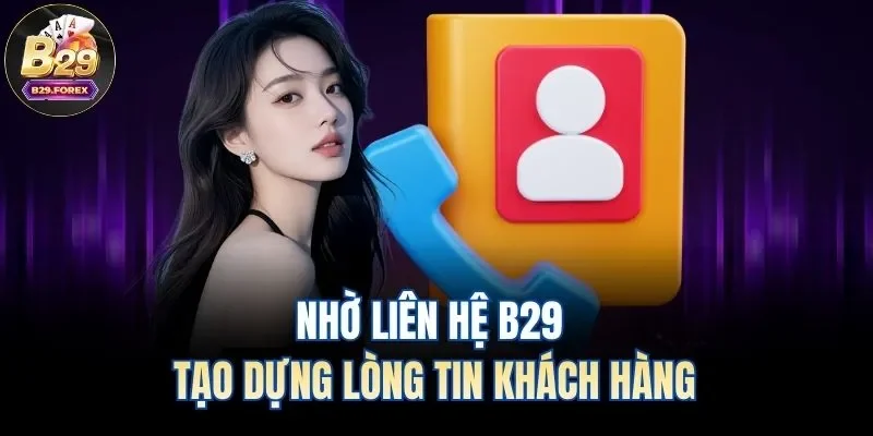 Nhờ liên hệ B29 tạo dựng lòng tin khách hàng