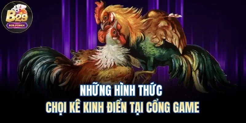 Những hình thức chọi kê kinh điển tại cổng game