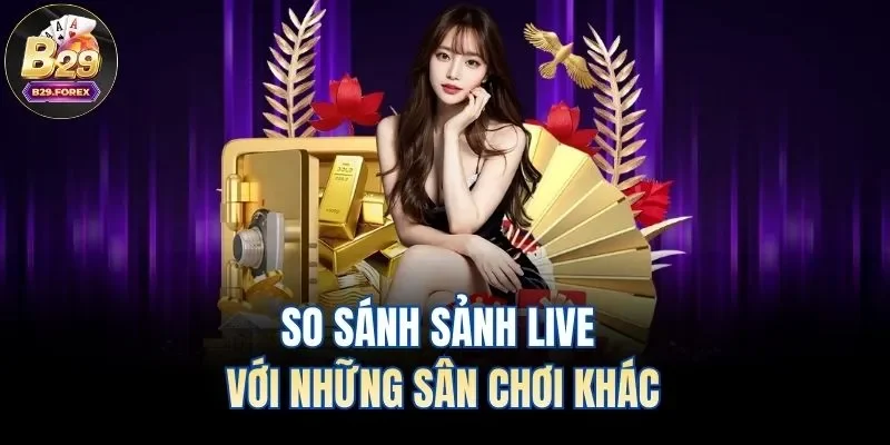 So sánh sảnh live với những sân chơi khác